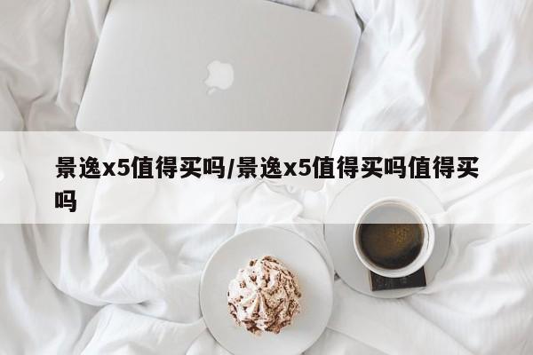 景逸x5值得买吗/景逸x5值得买吗值得买吗