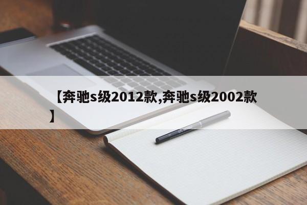 【奔驰s级2012款,奔驰s级2002款】