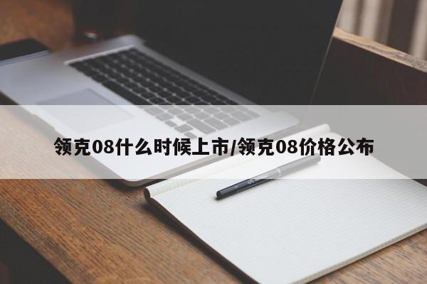 领克08什么时候上市/领克08价格公布