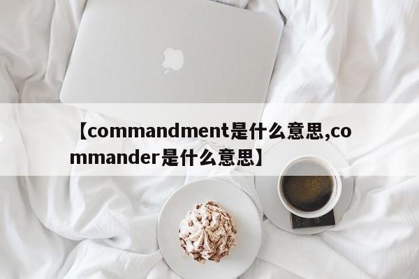【commandment是什么意思,commander是什么意思】