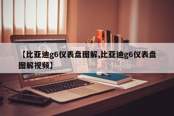 【比亚迪g6仪表盘图解,比亚迪g6仪表盘图解视频】