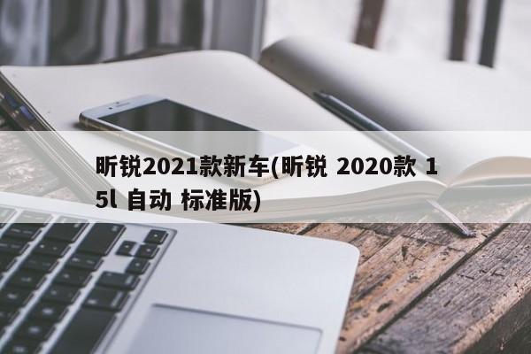 昕锐2021款新车(昕锐 2020款 15l 自动 标准版)