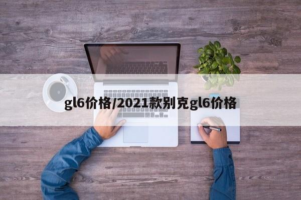 gl6价格/2021款别克gl6价格