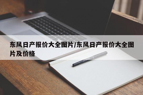 东风日产报价大全图片/东风日产报价大全图片及价格
