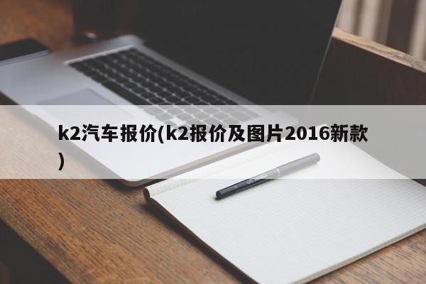 k2汽车报价(k2报价及图片2016新款)