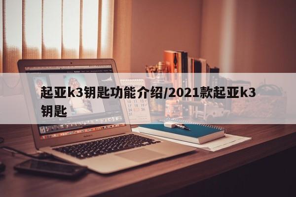起亚k3钥匙功能介绍/2021款起亚k3钥匙