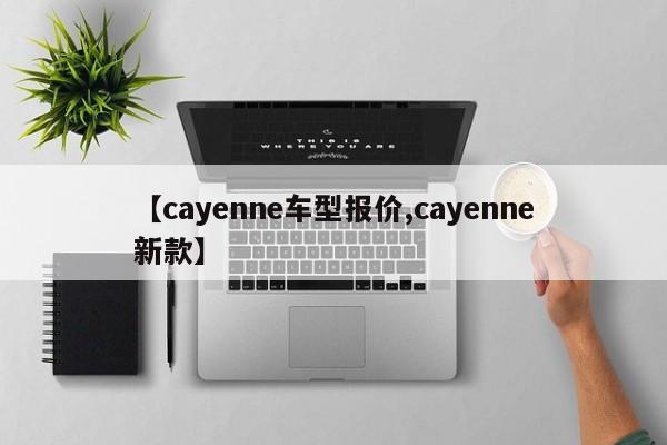 【cayenne车型报价,cayenne新款】