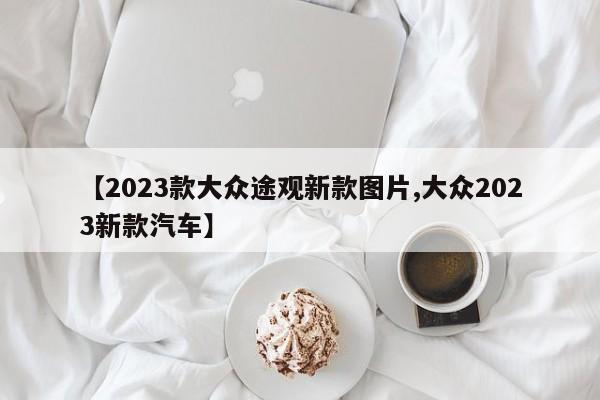 【2023款大众途观新款图片,大众2023新款汽车】