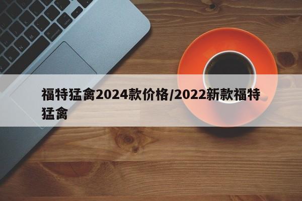 福特猛禽2024款价格/2022新款福特猛禽