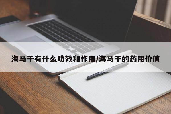 海马干有什么功效和作用/海马干的药用价值