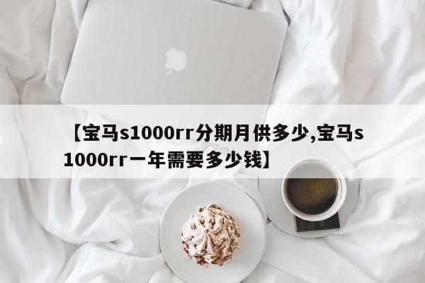 【宝马s1000rr分期月供多少,宝马s1000rr一年需要多少钱】