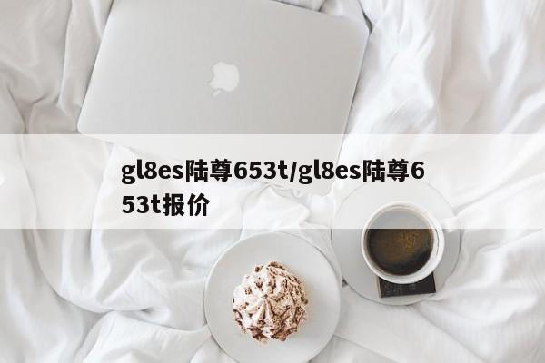 gl8es陆尊653t/gl8es陆尊653t报价