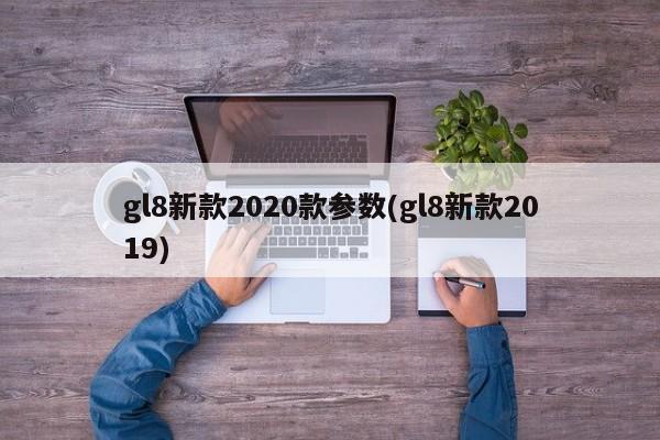 gl8新款2020款参数(gl8新款2019)