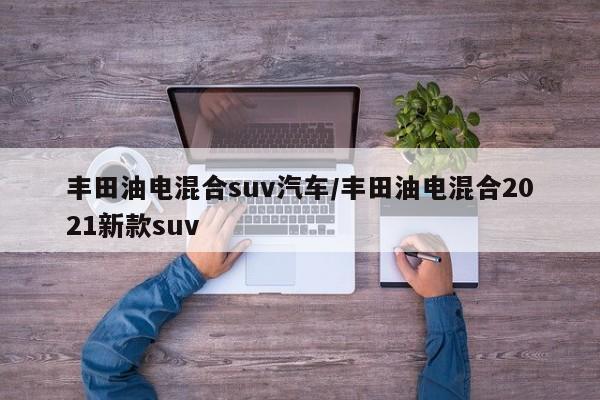 丰田油电混合suv汽车/丰田油电混合2021新款suv
