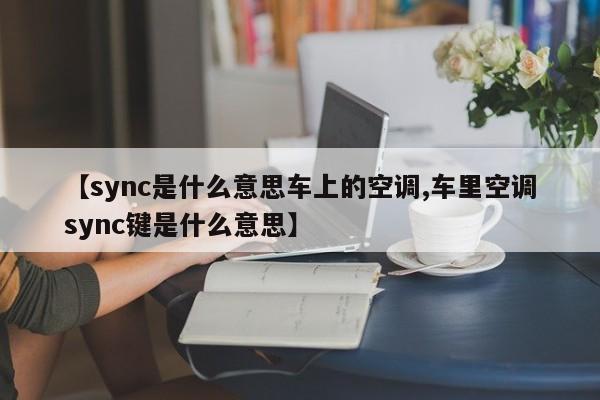 【sync是什么意思车上的空调,车里空调sync键是什么意思】