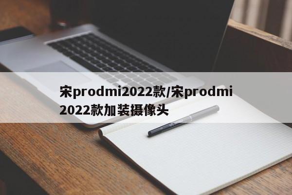 宋prodmi2022款/宋prodmi2022款加装摄像头
