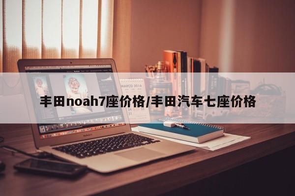 丰田noah7座价格/丰田汽车七座价格