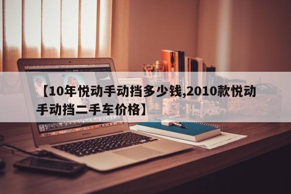 【10年悦动手动挡多少钱,2010款悦动手动挡二手车价格】