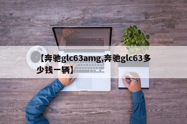 【奔驰glc63amg,奔驰glc63多少钱一辆】