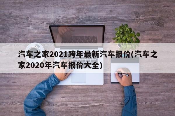 汽车之家2021跨年最新汽车报价(汽车之家2020年汽车报价大全)