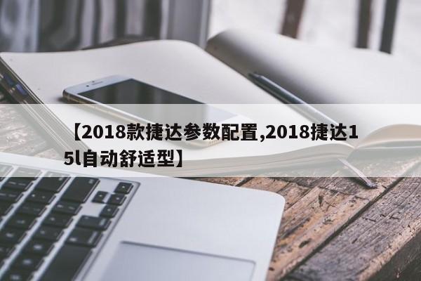 【2018款捷达参数配置,2018捷达15l自动舒适型】