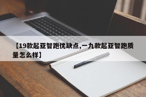 【19款起亚智跑优缺点,一九款起亚智跑质量怎么样】