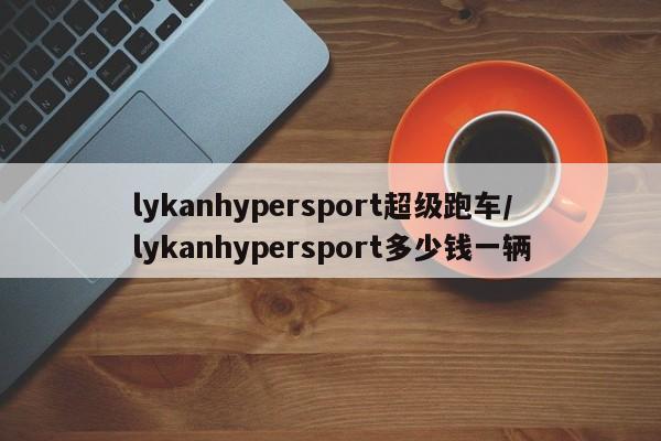 lykanhypersport超级跑车/lykanhypersport多少钱一辆
