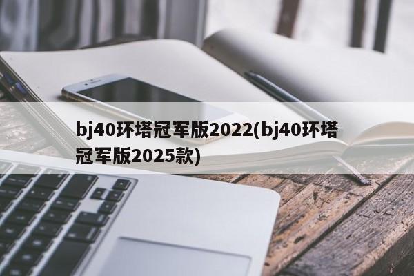bj40环塔冠军版2022(bj40环塔冠军版2025款)