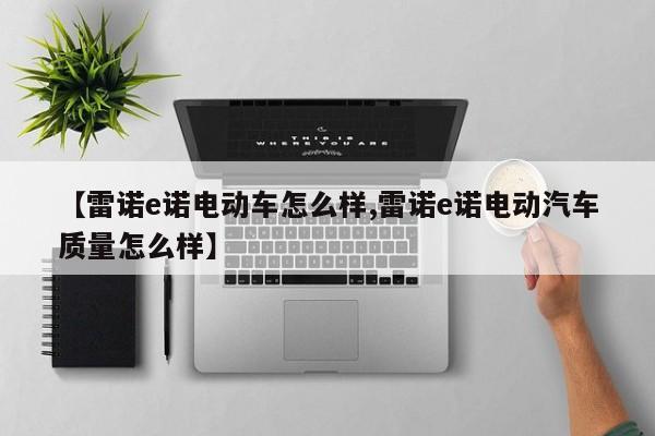 【雷诺e诺电动车怎么样,雷诺e诺电动汽车质量怎么样】