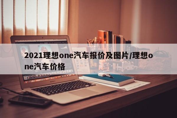 2021理想one汽车报价及图片/理想one汽车价格