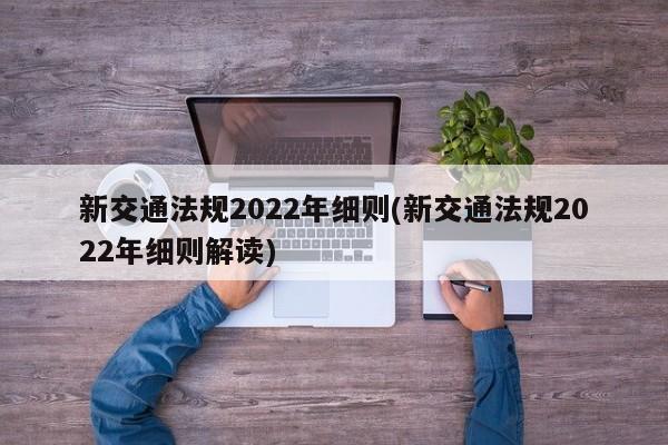新交通法规2022年细则(新交通法规2022年细则解读)