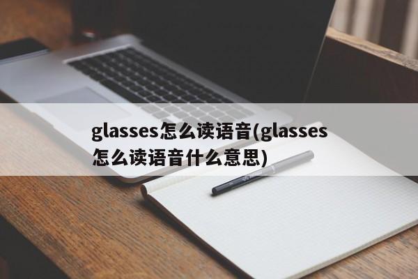 glasses怎么读语音(glasses怎么读语音什么意思)